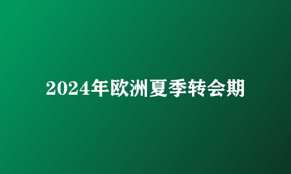 2024年欧洲夏季转会期