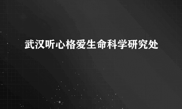 武汉听心格爱生命科学研究处