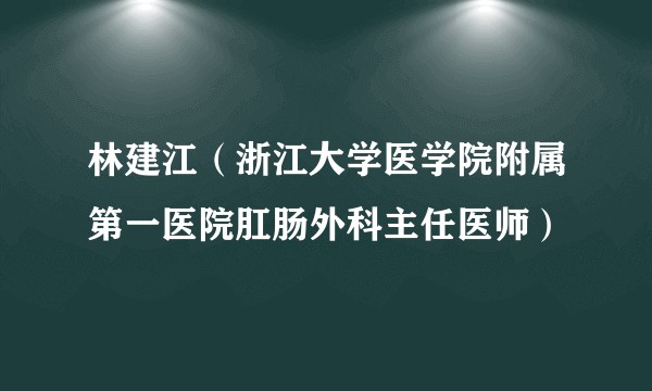 林建江（浙江大学医学院附属第一医院肛肠外科主任医师）