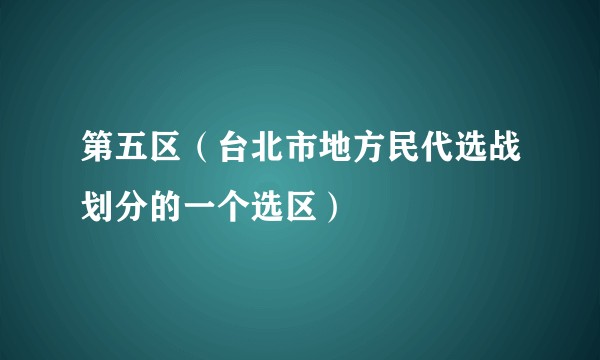 第五区（台北市地方民代选战划分的一个选区）