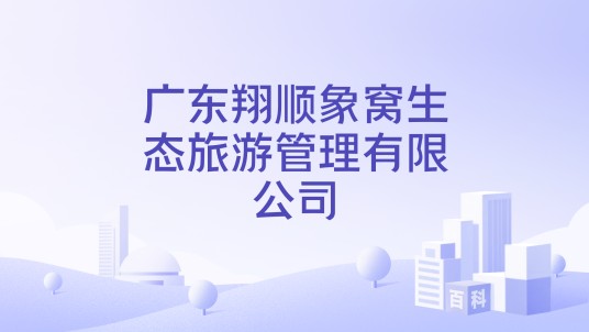 广东翔顺象窝生态旅游管理有限公司
