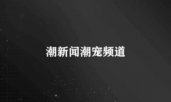潮新闻潮宠频道