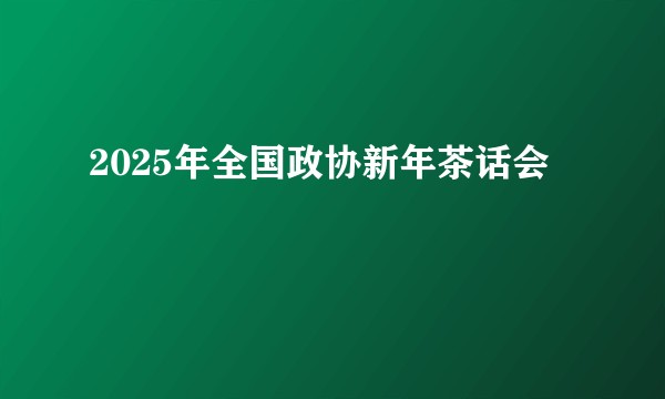 2025年全国政协新年茶话会