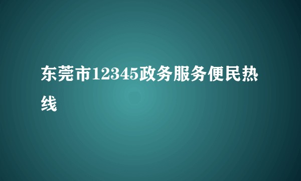 东莞市12345政务服务便民热线