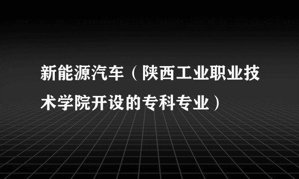 新能源汽车（陕西工业职业技术学院开设的专科专业）