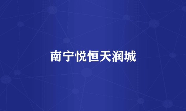 南宁悦恒天润城