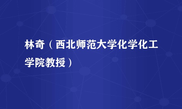 林奇（西北师范大学化学化工学院教授）