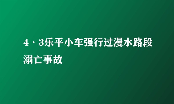 4·3乐平小车强行过漫水路段溺亡事故