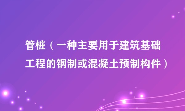 管桩（一种主要用于建筑基础工程的钢制或混凝土预制构件）