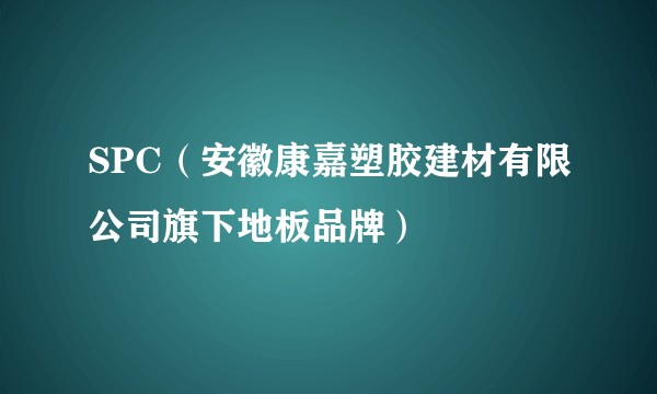 SPC（安徽康嘉塑胶建材有限公司旗下地板品牌）