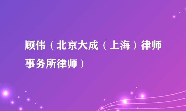 顾伟(北京大成(上海)律师事务所律师)
