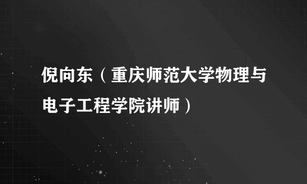 倪向东（重庆师范大学物理与电子工程学院讲师）