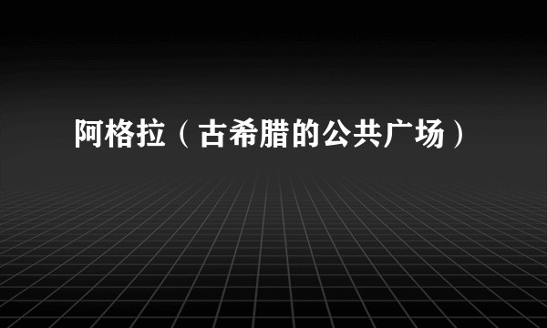 阿格拉（古希腊的公共广场）