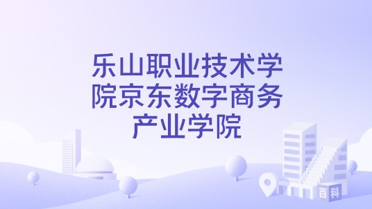 乐山职业技术学院京东数字商务产业学院