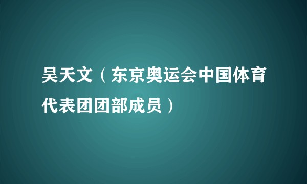 吴天文（东京奥运会中国体育代表团团部成员）
