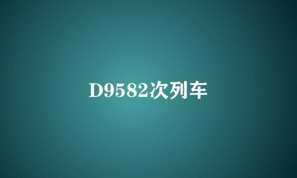 D9582次列车
