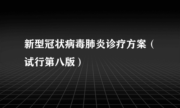 新型冠状病毒肺炎诊疗方案（试行第八版）