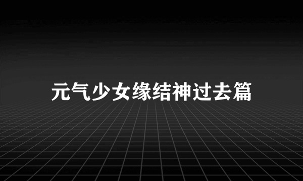 元气少女缘结神过去篇