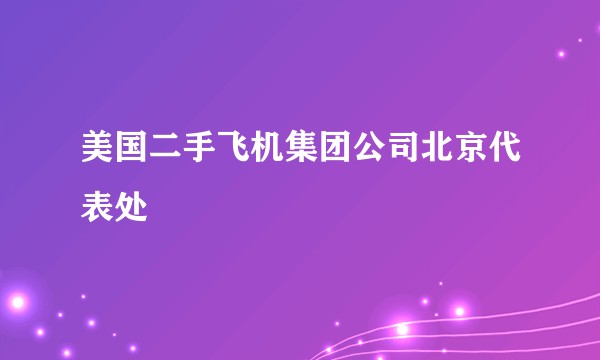 美国二手飞机集团公司北京代表处
