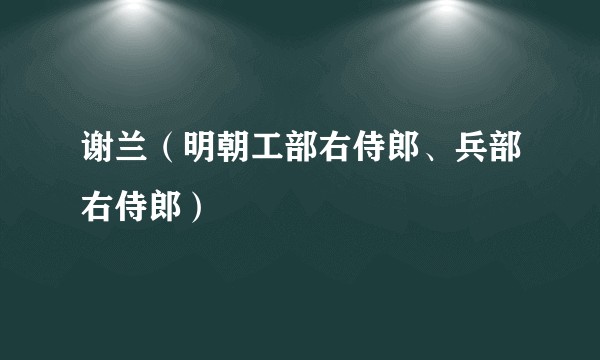 谢兰（明朝工部右侍郎、兵部右侍郎）