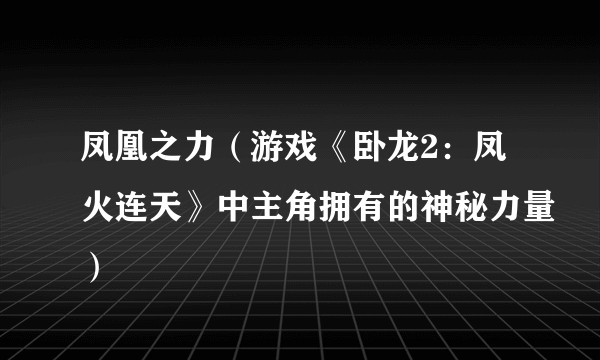 凤凰之力（游戏《卧龙2：凤火连天》中主角拥有的神秘力量）