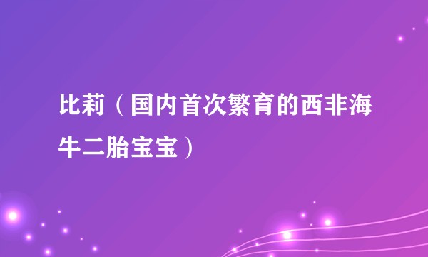 比莉（国内首次繁育的西非海牛二胎宝宝）