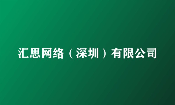 汇思网络（深圳）有限公司
