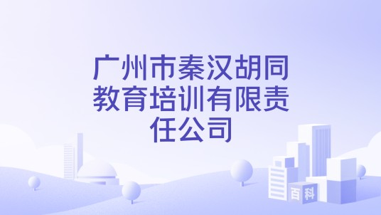 广州市秦汉胡同教育培训有限责任公司