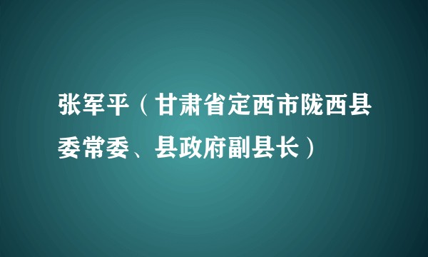 张军平(甘肃省定西市陇西县委常委、县政府副县长)