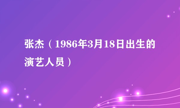张杰（1986年3月18日出生的演艺人员）