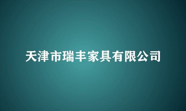 天津市瑞丰家具有限公司