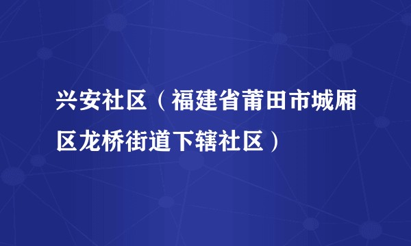 兴安社区(福建省莆田市城厢区龙桥街道下辖社区)