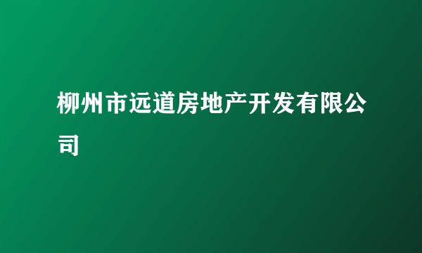 柳州市远道房地产开发有限公司