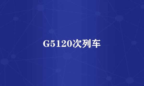 G5120次列车
