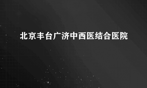 北京丰台广济中西医结合医院