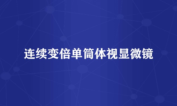 连续变倍单筒体视显微镜