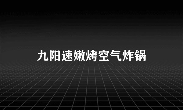 九阳速嫩烤空气炸锅
