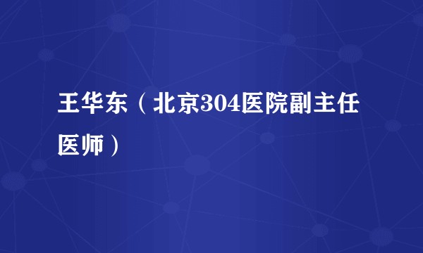 王华东（北京304医院副主任医师）