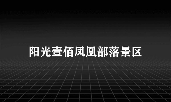 阳光壹佰凤凰部落景区