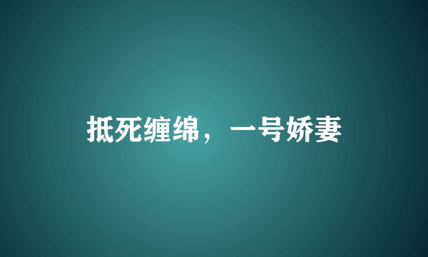 抵死缠绵，一号娇妻