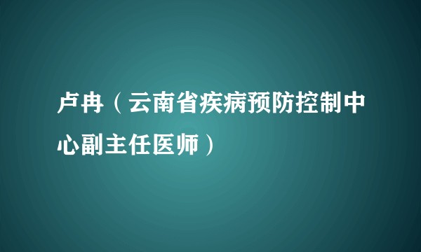 卢冉（云南省疾病预防控制中心副主任医师）