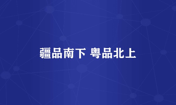 疆品南下 粤品北上
