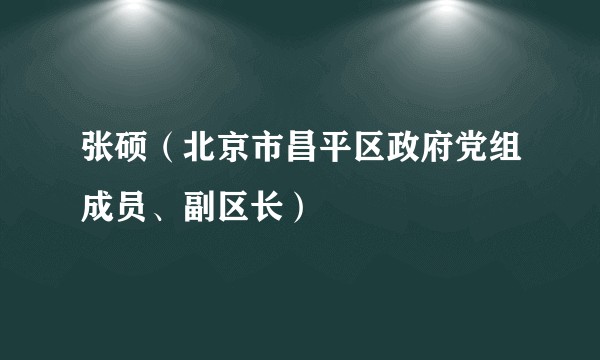 张硕（北京市昌平区政府党组成员、副区长）