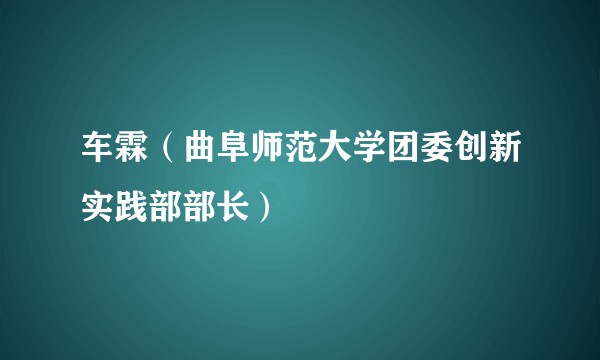 车霖（曲阜师范大学团委创新实践部部长）