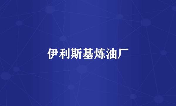 伊利斯基炼油厂