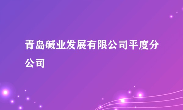 青岛碱业发展有限公司平度分公司