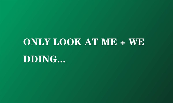 ONLY LOOK AT ME + WEDDING DRESS