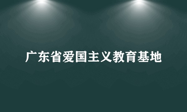 广东省爱国主义教育基地