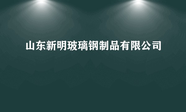 山东新明玻璃钢制品有限公司
