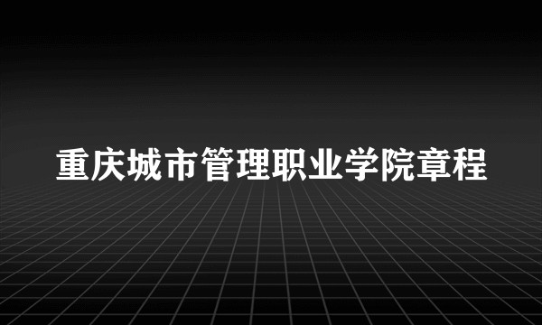重庆城市管理职业学院章程